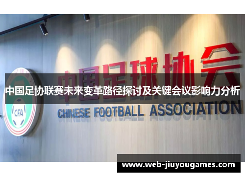 中国足协联赛未来变革路径探讨及关键会议影响力分析
