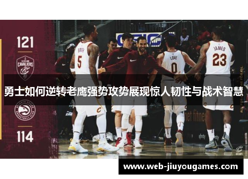 勇士如何逆转老鹰强势攻势展现惊人韧性与战术智慧