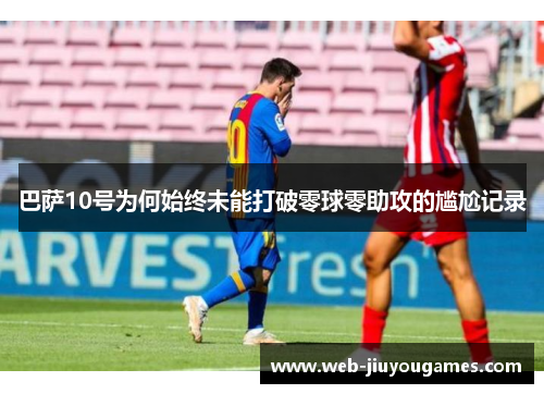 巴萨10号为何始终未能打破零球零助攻的尴尬记录