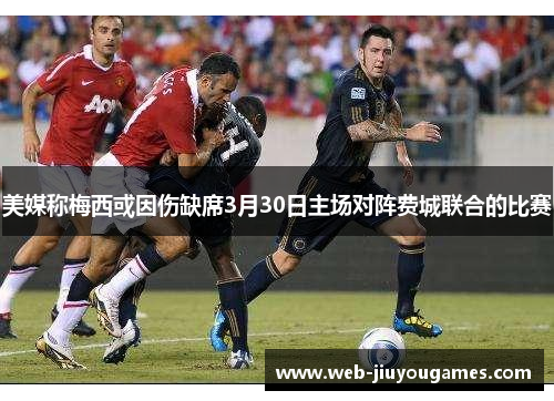 美媒称梅西或因伤缺席3月30日主场对阵费城联合的比赛