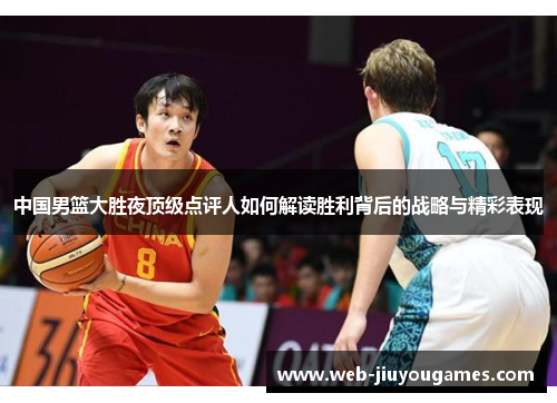 中国男篮大胜夜顶级点评人如何解读胜利背后的战略与精彩表现
