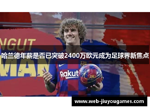 哈兰德年薪是否已突破2400万欧元成为足球界新焦点