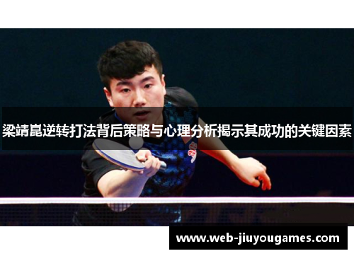 梁靖崑逆转打法背后策略与心理分析揭示其成功的关键因素 梁靖崑逆转打法背后策略与心理分析揭示其成功的关键因素