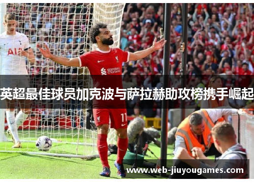 英超最佳球员加克波与萨拉赫助攻榜携手崛起