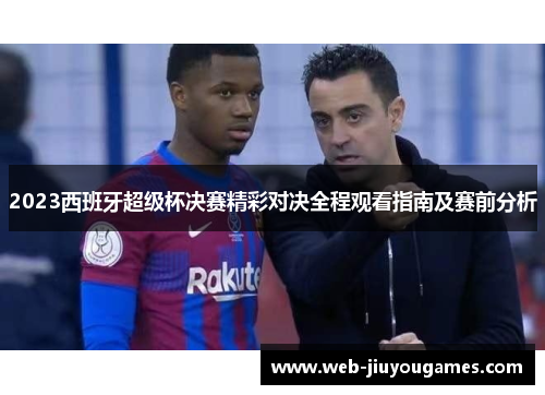 2023西班牙超级杯决赛精彩对决全程观看指南及赛前分析