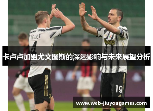 卡卢卢加盟尤文图斯的深远影响与未来展望分析