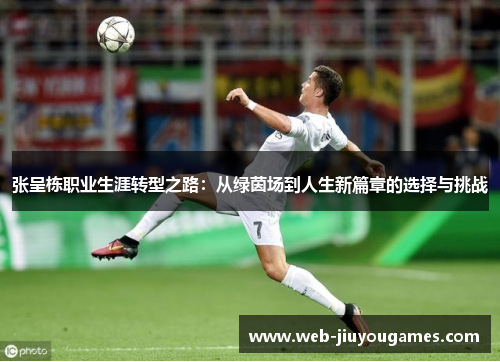 张呈栋职业生涯转型之路：从绿茵场到人生新篇章的选择与挑战