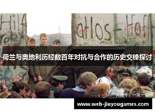 荷兰与奥地利历经数百年对抗与合作的历史交锋探讨