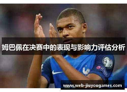 姆巴佩在决赛中的表现与影响力评估分析 姆巴佩在决赛中的表现与影响力评估分析