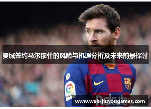 曼城签约马尔穆什的风险与机遇分析及未来前景探讨