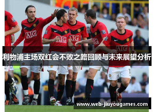 利物浦主场双红会不败之路回顾与未来展望分析 利物浦主场双红会不败之路回顾与未来展望分析