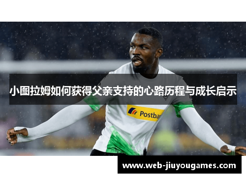 小图拉姆如何获得父亲支持的心路历程与成长启示