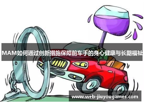 MAM如何通过创新措施保障前车手的身心健康与长期福祉