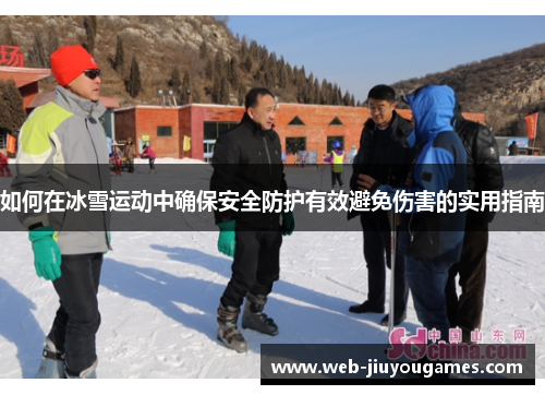 如何在冰雪运动中确保安全防护有效避免伤害的实用指南 如何在冰雪运动中确保安全防护有效避免伤害的实用指南