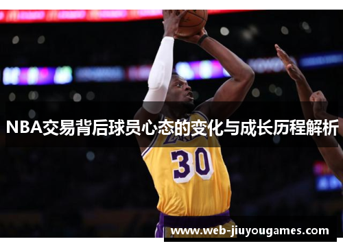 NBA交易背后球员心态的变化与成长历程解析 NBA交易背后球员心态的变化与成长历程解析