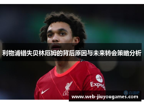 利物浦错失贝林厄姆的背后原因与未来转会策略分析