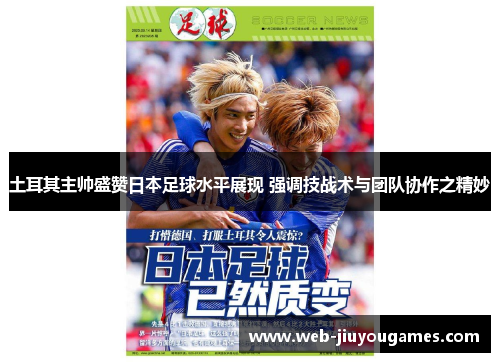 土耳其主帅盛赞日本足球水平展现 强调技战术与团队协作之精妙