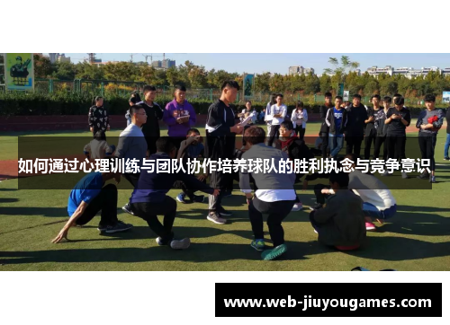 如何通过心理训练与团队协作培养球队的胜利执念与竞争意识