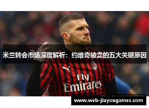 米兰转会市场深度解析：约维奇被卖的五大关键原因