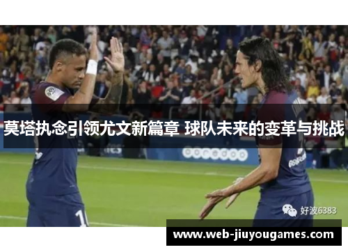 莫塔执念引领尤文新篇章 球队未来的变革与挑战 莫塔执念引领尤文新篇章 球队未来的变革与挑战