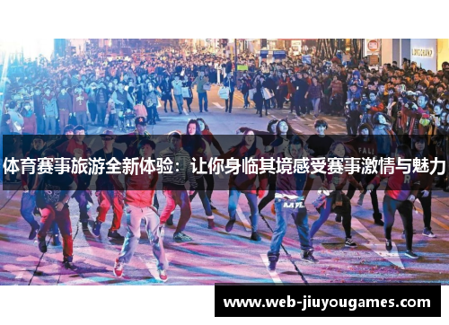 体育赛事旅游全新体验：让你身临其境感受赛事激情与魅力