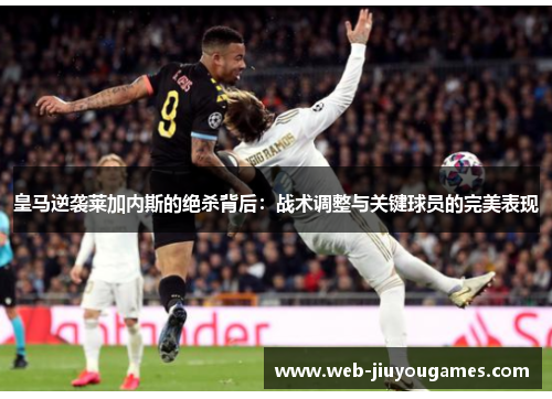 皇马逆袭莱加内斯的绝杀背后:战术调整与关键球员的完美表现 皇马逆袭莱加内斯的绝杀背后:战术调整与关键球员的完美表现