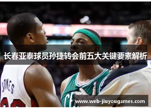 长春亚泰球员孙捷转会前五大关键要素解析