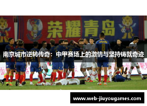 南京城市逆转传奇:中甲赛场上的激情与坚持铸就奇迹 南京城市逆转传奇:中甲赛场上的激情与坚持铸就奇迹