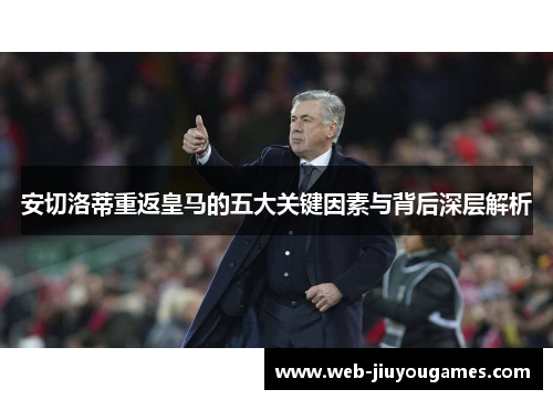 安切洛蒂重返皇马的五大关键因素与背后深层解析 安切洛蒂重返皇马的五大关键因素与背后深层解析