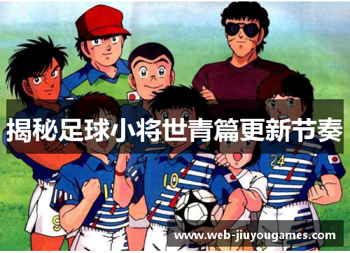 揭秘足球小将世青篇更新节奏
