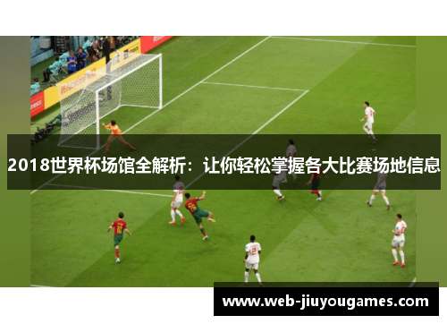 2018世界杯场馆全解析：让你轻松掌握各大比赛场地信息