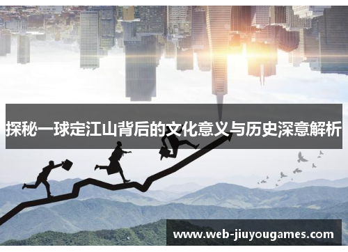 探秘一球定江山背后的文化意义与历史深意解析 探秘一球定江山背后的文化意义与历史深意解析