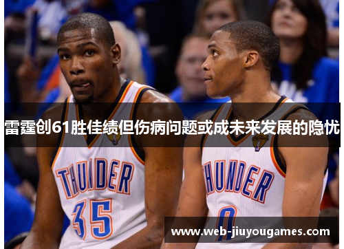 雷霆创61胜佳绩但伤病问题或成未来发展的隐忧