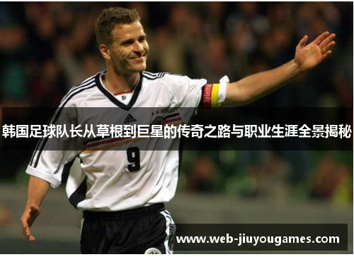 韩国足球队长从草根到巨星的传奇之路与职业生涯全景揭秘