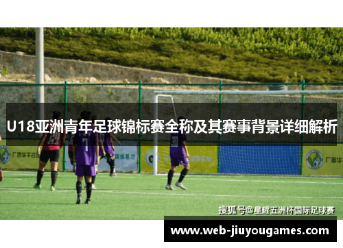 U18亚洲青年足球锦标赛全称及其赛事背景详细解析