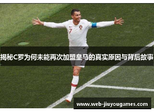 揭秘C罗为何未能再次加盟皇马的真实原因与背后故事 揭秘C罗为何未能再次加盟皇马的真实原因与背后故事