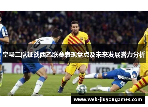 皇马二队征战西乙联赛表现盘点及未来发展潜力分析