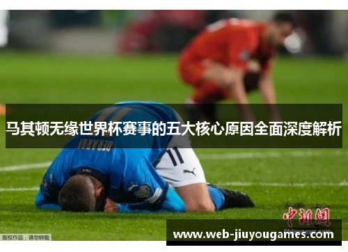 马其顿无缘世界杯赛事的五大核心原因全面深度解析
