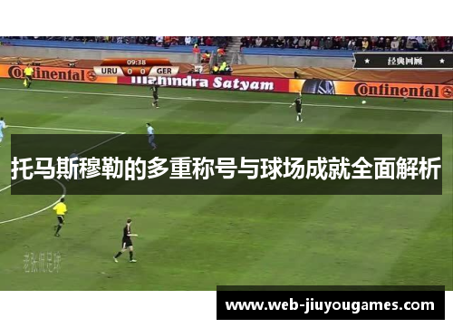 托马斯穆勒的多重称号与球场成就全面解析 托马斯穆勒的多重称号与球场成就全面解析