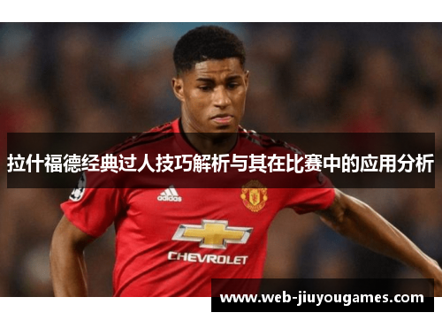 拉什福德经典过人技巧解析与其在比赛中的应用分析