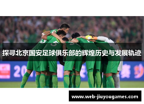 探寻北京国安足球俱乐部的辉煌历史与发展轨迹 探寻北京国安足球俱乐部的辉煌历史与发展轨迹