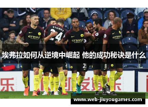 埃弗拉如何从逆境中崛起 他的成功秘诀是什么 埃弗拉如何从逆境中崛起 他的成功秘诀是什么