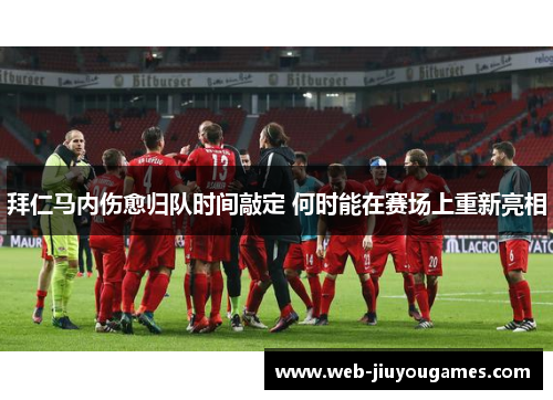 拜仁马内伤愈归队时间敲定 何时能在赛场上重新亮相 拜仁马内伤愈归队时间敲定 何时能在赛场上重新亮相