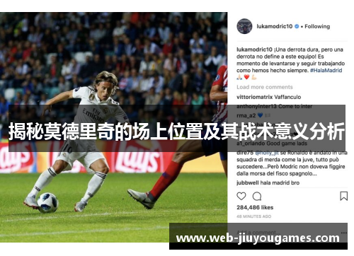 揭秘莫德里奇的场上位置及其战术意义分析 揭秘莫德里奇的场上位置及其战术意义分析