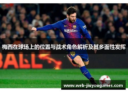 梅西在球场上的位置与战术角色解析及其多面性发挥