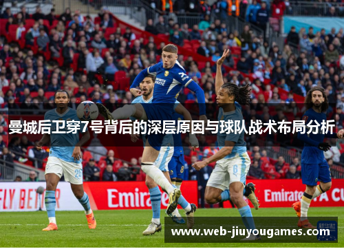 曼城后卫穿7号背后的深层原因与球队战术布局分析